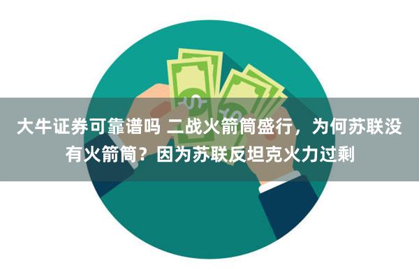 大牛证券可靠谱吗 二战火箭筒盛行，为何苏联没有火箭筒？因为苏联反坦克火力过剩