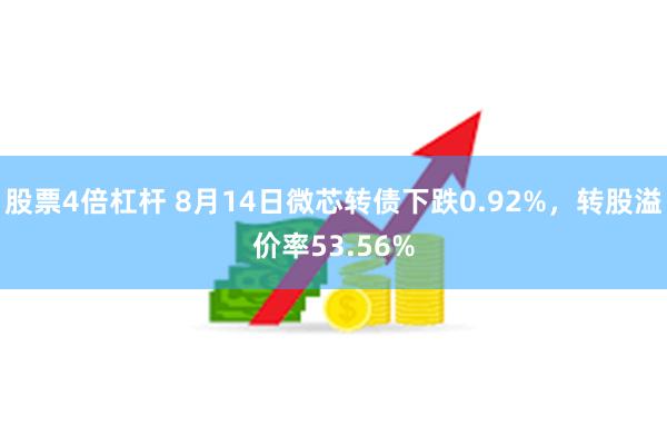 股票4倍杠杆 8月14日微芯转债下跌0.92%，转股溢价率53.56%