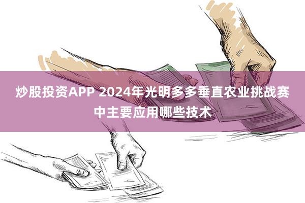 炒股投资APP 2024年光明多多垂直农业挑战赛中主要应用哪些技术