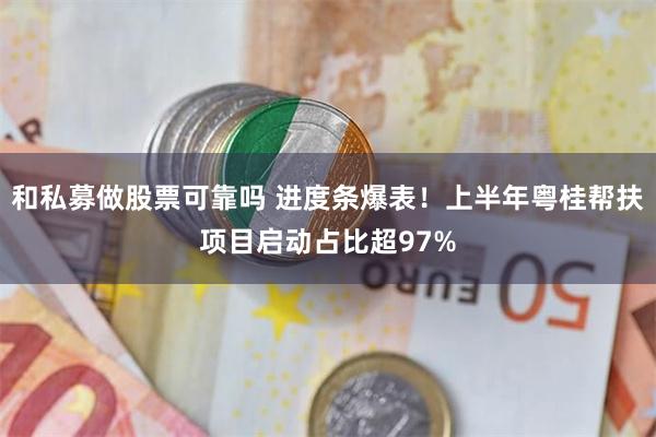 和私募做股票可靠吗 进度条爆表！上半年粤桂帮扶项目启动占比超97%