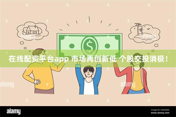 在线配资平台app 市场再创新低 个股交投消极！