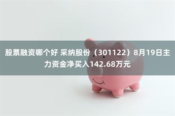 股票融资哪个好 采纳股份（301122）8月19日主力资金净买入142.68万元