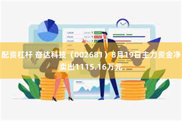 配资杠杆 奋达科技（002681）8月19日主力资金净卖出1115.16万元