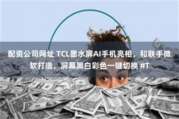 配资公司网址 TCL墨水屏AI手机亮相，和联手微软打造，屏幕黑白彩色一键切换 #T