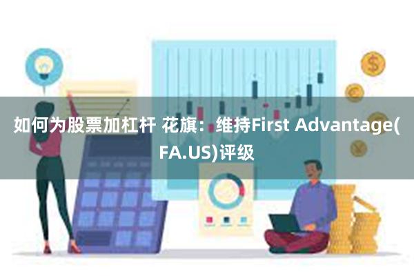 如何为股票加杠杆 花旗：维持First Advantage(FA.US)评级