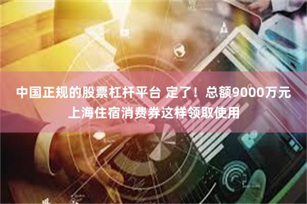 中国正规的股票杠杆平台 定了！总额9000万元上海住宿消费券这样领取使用