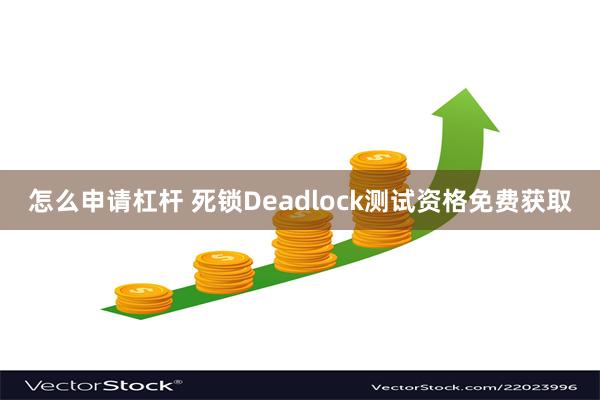 怎么申请杠杆 死锁Deadlock测试资格免费获取