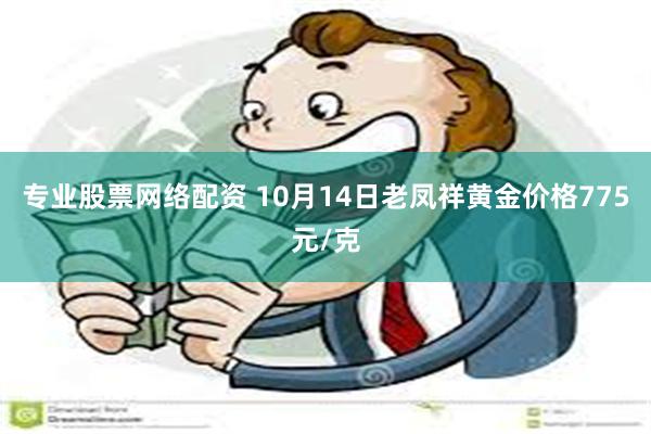 专业股票网络配资 10月14日老凤祥黄金价格775元/克