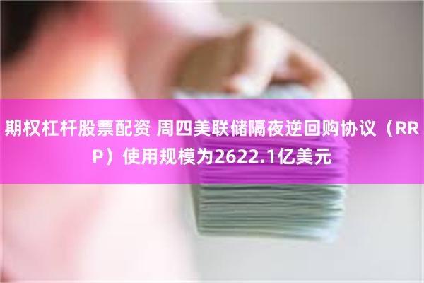 期权杠杆股票配资 周四美联储隔夜逆回购协议（RRP）使用规模为2622.1亿美元