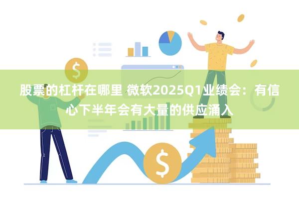 股票的杠杆在哪里 微软2025Q1业绩会：有信心下半年会有大量的供应涌入