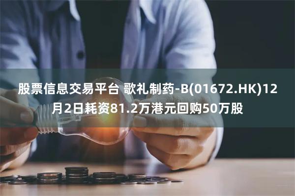 股票信息交易平台 歌礼制药-B(01672.HK)12月2日耗资81.2万港元回购50万股