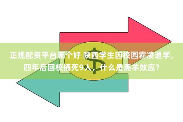 正规配资平台哪个好 陕西学生因校园霸凌退学，四年后回校捅死9人，什么是黑羊效应？