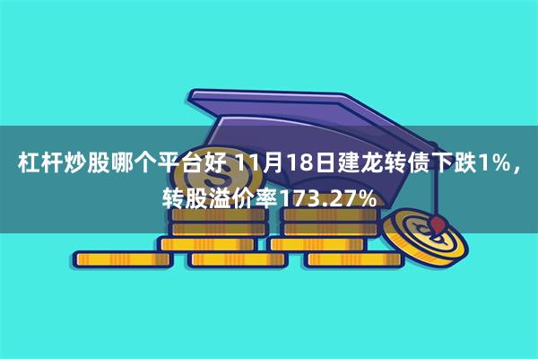 杠杆炒股哪个平台好 11月18日建龙转债下跌1%，转股溢价率173.27%