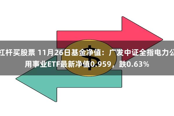 杠杆买股票 11月26日基金净值：广发中证全指电力公用事业ETF最新净值0.959，跌0.63%