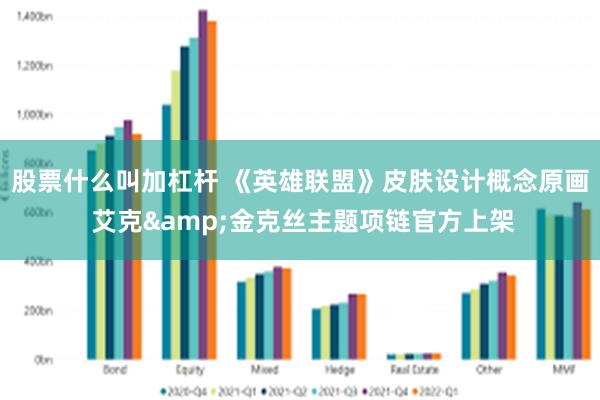 股票什么叫加杠杆 《英雄联盟》皮肤设计概念原画 艾克&金克丝主题项链官方上架