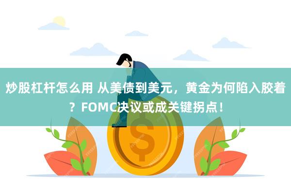 炒股杠杆怎么用 从美债到美元，黄金为何陷入胶着？FOMC决议或成关键拐点！