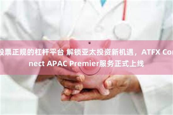 股票正规的杠杆平台 解锁亚太投资新机遇，ATFX Connect APAC Premier服务正式上线