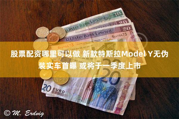 股票配资哪里可以做 新款特斯拉Model Y无伪装实车首曝 或将于一季度上市