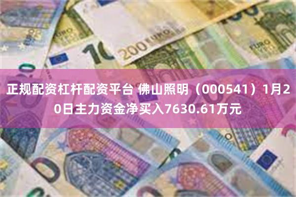 正规配资杠杆配资平台 佛山照明（000541）1月20日主力资金净买入7630.61万元