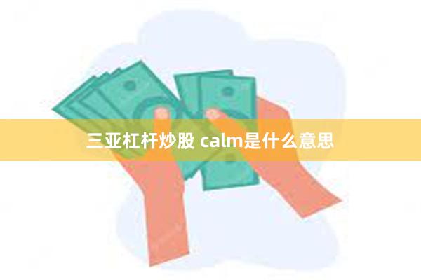 三亚杠杆炒股 calm是什么意思