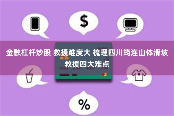 金融杠杆炒股 救援难度大 梳理四川筠连山体滑坡救援四大难点