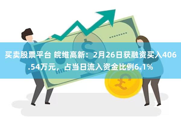 买卖股票平台 皖维高新：2月26日获融资买入406.54万元，占当日流入资金比例6.1%