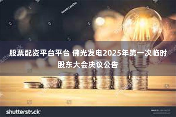 股票配资平台平台 佛光发电2025年第一次临时股东大会决议公告