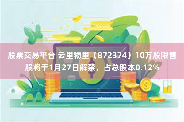 股票交易平台 云里物里（872374）10万股限售股将于1月27日解禁，占总股本0.12%