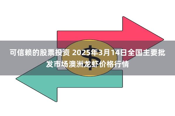 可信赖的股票投资 2025年3月14日全国主要批发市场澳洲龙虾价格行情