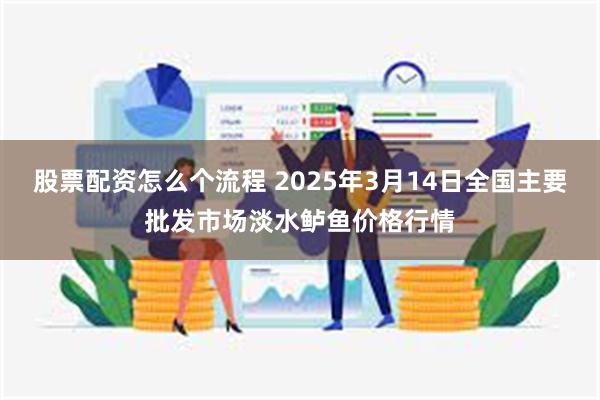 股票配资怎么个流程 2025年3月14日全国主要批发市场淡水鲈鱼价格行情