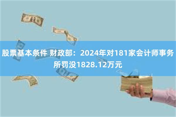 股票基本条件 财政部：2024年对181家会计师事务所罚没1828.12万元