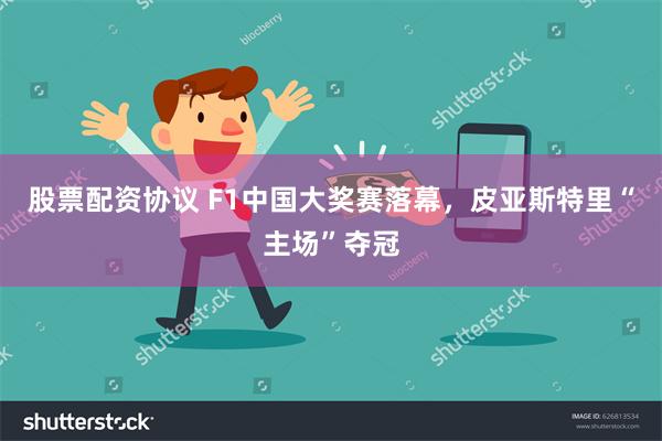 股票配资协议 F1中国大奖赛落幕，皮亚斯特里“主场”夺冠